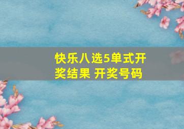 快乐八选5单式开奖结果 开奖号码